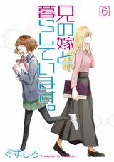 JKと兄嫁のハートフル同居漫画「兄の嫁と暮らしています。」第6巻