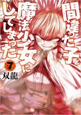 異端の魔法少女コメディ「間違った子を魔法少女にしてしまった」第7巻