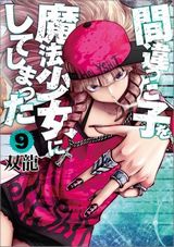 異端の魔法少女コメディ「間違った子を魔法少女にしてしまった」第9巻